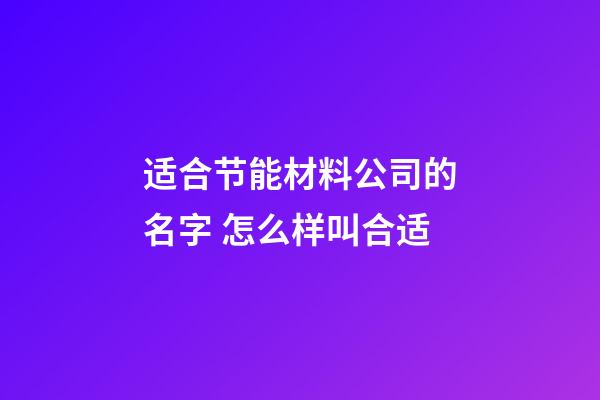 适合节能材料公司的名字 怎么样叫合适-第1张-公司起名-玄机派